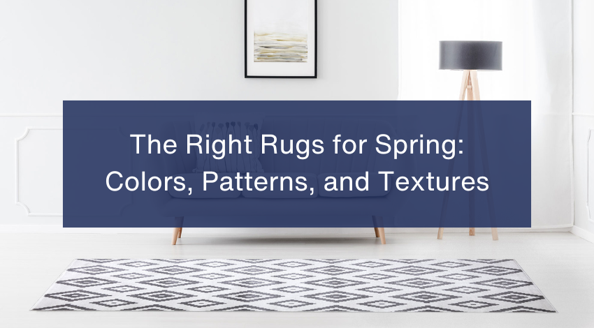 Choosing Rugs for Spring: Colors, Patterns, and Textures